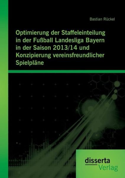 Cover for Bastian Ruckel · Optimierung Der Staffeleinteilung in Der Fussball Landesliga Bayern in Der Saison 2013/14 Und Konzipierung Vereinsfreundlicher Spielplane (Paperback Book) (2015)