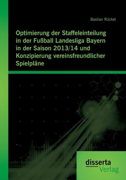 Cover for Bastian Ruckel · Optimierung Der Staffeleinteilung in Der Fussball Landesliga Bayern in Der Saison 2013/14 Und Konzipierung Vereinsfreundlicher Spielplane (Taschenbuch) (2015)