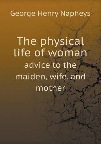 Cover for George Henry Napheys · The Physical Life of Woman Advice to the Maiden, Wife, and Mother (Paperback Book) (2013)