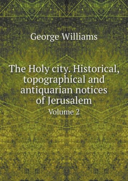 Cover for George Williams · The Holy City. Historical, Topographical and Antiquarian Notices of Jerusalem Volume 2 (Paperback Book) (2015)