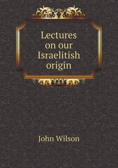 Cover for John Wilson · Lectures on Our Israelitish Origin (Taschenbuch) (2015)