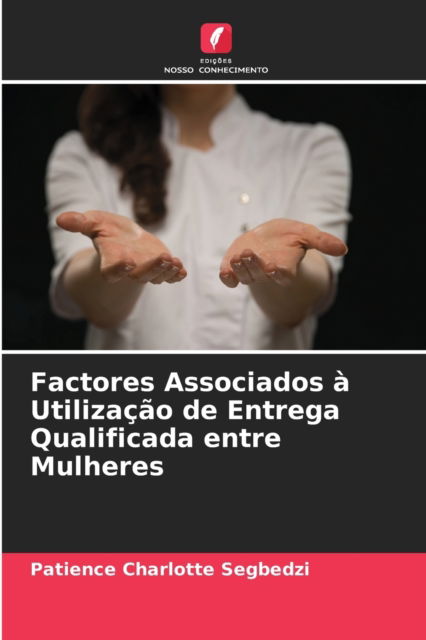 Cover for Patience Charlotte Segbedzi · Factores Associados a Utilizacao de Entrega Qualificada entre Mulheres (Paperback Book) (2021)