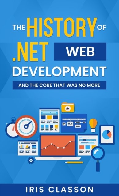 Cover for Iris Classon · The History of .Net Web Development and the Core That Was No More (Hardcover bog) (2022)