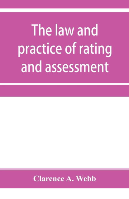 Cover for Clarence A Webb · The law and practice of rating and assessment, an handbook for overseers, members of assessment committees, surveyors and others interested in rating and valuation (Paperback Book) (2019)