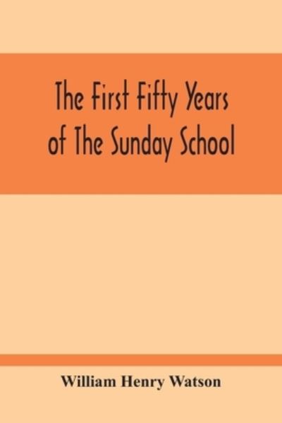 Cover for William Henry Watson · The First Fifty Years Of The Sunday School (Paperback Book) (2020)