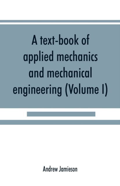 Cover for Andrew Jamieson · A text-book of applied mechanics and mechanical engineering; Specially Arranged For the Use of Engineers Qualifying for the Institution of Civil Engineers, The Diplomas and Degrees of Technical Colleges and Universities, Advanced Science Certificates of B (Paperback Book) (2019)