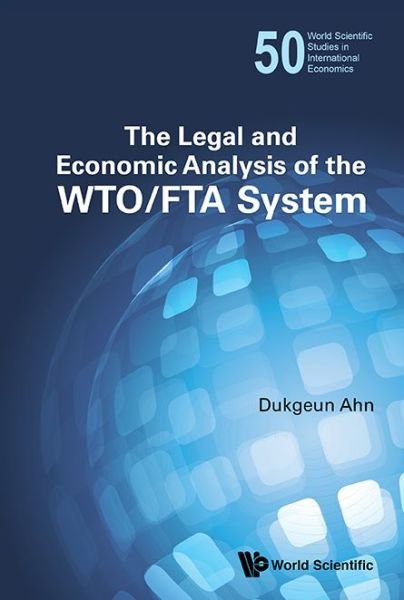 Cover for Ahn, Dukgeun (Seoul Nat'l Univ, Korea) · Legal And Economic Analysis Of The Wto / fta System, The - World Scientific Studies in International Economics (Hardcover Book) (2016)