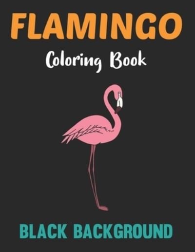 Flamingo Coloring Book Black Background: A Flamingos Coloring Book For Adults - Stress Relieving Activity Book For Adults To Color - Animal Coloring Book. - Lrwin Earson Press - Bøker - Independently Published - 9798505112342 - 16. mai 2021
