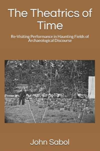 The Theatrics of Time: Re-Visiting Performance in Haunting Fields of Archaeological Discourse - John G Sabol - Bücher - Independently Published - 9798506649342 - 19. Mai 2021