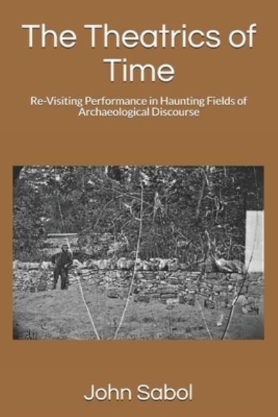 Cover for John G Sabol · The Theatrics of Time: Re-Visiting Performance in Haunting Fields of Archaeological Discourse (Paperback Bog) (2021)