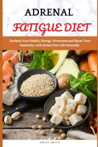 Adrenal Fatigue Diet: Reclaim Your Health, Energy, Hormones and Boost Your Immunity with Stress Free-Life Naturally - Emily Smith - Książki - Independently Published - 9798513467342 - 1 czerwca 2021