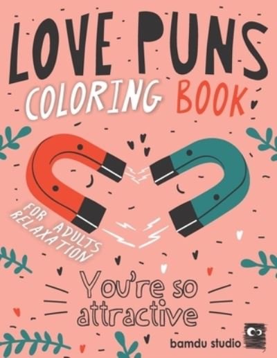 Cover for Bamdu Studio · Love Puns Coloring Book For Adults Relaxation: You're So Attractive: Cute Hilarious Romantic Colouring Patterns For Stress Relieving With Funny Love Quotes &amp; Puns (Paperback Book) (2021)
