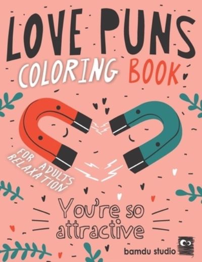 Cover for Bamdu Studio · Love Puns Coloring Book For Adults Relaxation: You're So Attractive: Cute Hilarious Romantic Colouring Patterns For Stress Relieving With Funny Love Quotes &amp; Puns (Paperback Book) (2021)