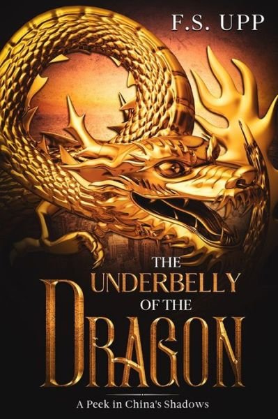Cover for F S Upp · The Underbelly of the Dragon: A Peek in China's Shadows (Paperback Bog) (2021)