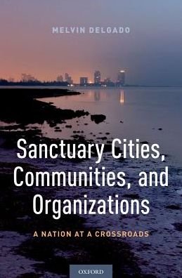 Cover for Delgado, Melvin (Professor of Social Work, Professor of Social Work, Boston University) · Sanctuary Cities, Communities, and Organizations: A Nation at a Crossroads (Hardcover Book) (2018)