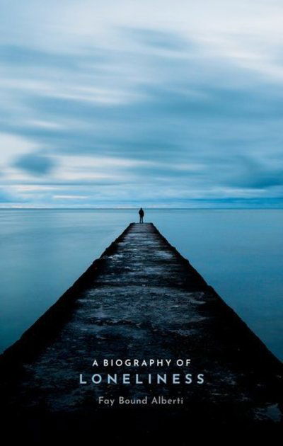 Cover for Bound Alberti, Fay (Honorary Senior Research Fellow, Queen Mary University of London) · A Biography of Loneliness: The History of an Emotion (Hardcover Book) (2019)