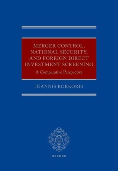 Merger Control, National Security, and Foreign Direct Investment Screening: A Comparative Perspective - Kokkoris, Ioannis (Chair in Competition Law and Economics, Chair in Competition Law and Economics, Centre for Commerical Law Studies) - Bøker - Oxford University Press - 9780198837343 - 20. juni 2024