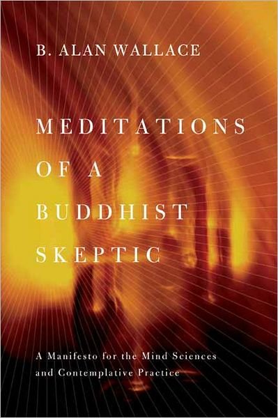 Cover for Wallace, B. Alan (President, Santa Barbara Institute for Consciousness Studies) · Meditations of a Buddhist Skeptic: A Manifesto for the Mind Sciences and Contemplative Practice (Inbunden Bok) (2011)