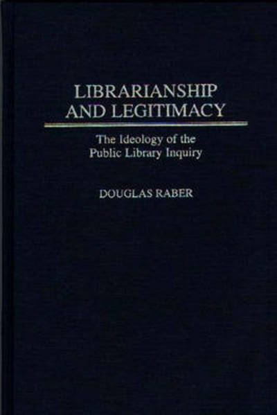 Cover for Douglas Raber · Librarianship and Legitimacy: The Ideology of the Public Library Inquiry - Contributions in Librarianship and Information Science (Hardcover Book) (1997)