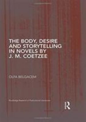 Cover for Olfa Belgacem · The Body, Desire and Storytelling in Novels by J. M. Coetzee - Routledge Research in Postcolonial Literatures (Hardcover Book) (2018)