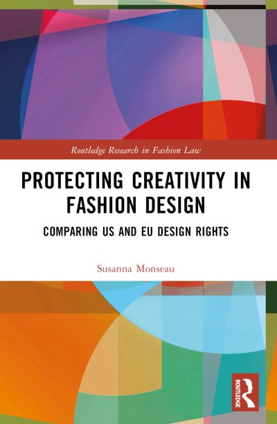 Protecting Creativity in Fashion Design: US Laws, EU Design Rights, and Other Dimensions of Protection - Routledge Research in Fashion Law - Susanna Monseau - Books - Taylor & Francis Ltd - 9780367549343 - March 17, 2023