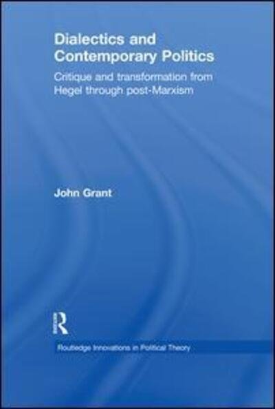 Cover for John Grant · Dialectics and Contemporary Politics: Critique and Transformation from Hegel through Post-Marxism - Routledge Innovations in Political Theory (Hardcover bog) (2011)