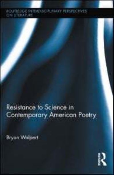 Cover for Walpert, Bryan (Massey University, New Zealand) · Resistance to Science in Contemporary American Poetry - Routledge Interdisciplinary Perspectives on Literature (Hardcover Book) (2011)