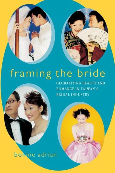 Cover for Bonnie Adrian · Framing the Bride: Globalizing Beauty and Romance in Taiwan's Bridal Industry (Paperback Book) (2003)