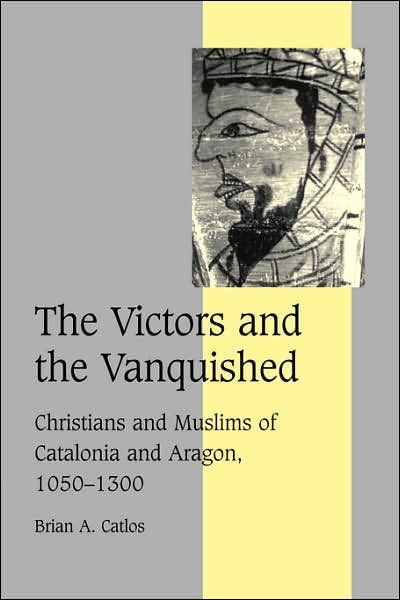 Cover for Catlos, Brian A. (Associate Professor of History and Religious Studies, University of California, Santa Cruz) · The Victors and the Vanquished: Christians and Muslims of Catalonia and Aragon, 1050-1300 - Cambridge Studies in Medieval Life and Thought: Fourth Series (Innbunden bok) (2004)