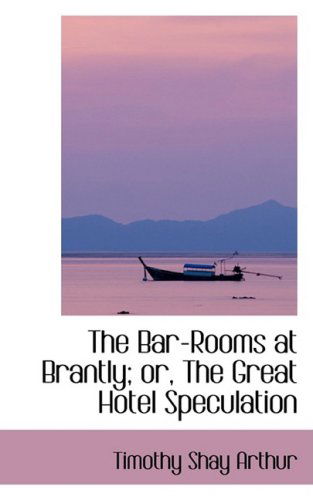 Cover for Timothy Shay Arthur · The Bar-rooms at Brantly; Or, the Great Hotel Speculation (Paperback Book) (2008)