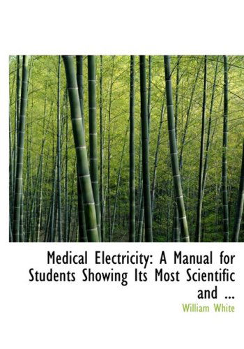 Cover for William White · Medical Electricity: a Manual for Students Showing Its Most Scientific and ... (Large Print Edition) (Bibliobazaar Reproduction) (Paperback Book) [Large Print, Large Type edition] (2008)