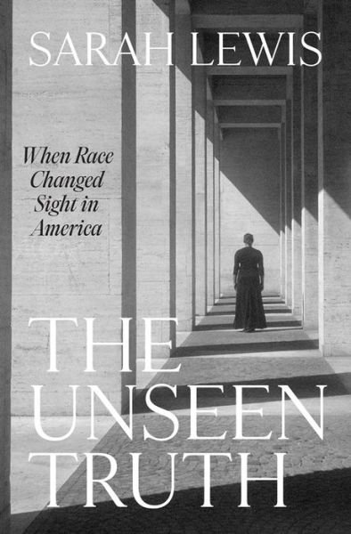 Cover for Sarah Lewis · The Unseen Truth: When Race Changed Sight in America (Hardcover Book) (2024)