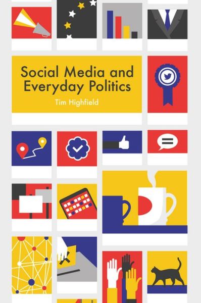 Cover for Highfield, Tim (Queensland University of Technology) · Social Media and Everyday Politics (Hardcover Book) (2016)