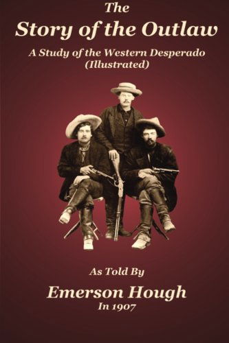 The Story of the Outlaw: a Study of the Western Desperado - Emerson Hough - Books - Badgley Publishing Company - 9780985440343 - June 25, 2012