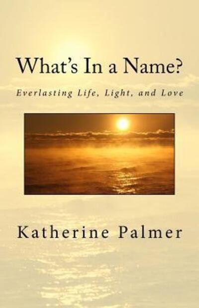 Cover for Ms Katherine M Palmer · What's in a Name?: Everlasting Life, Light, and Love (Paperback Bog) (2015)