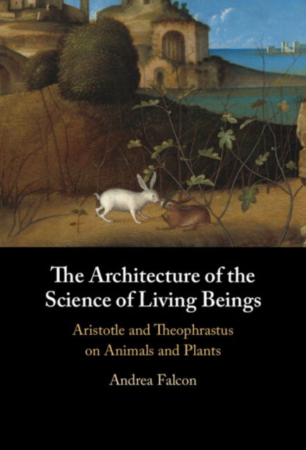 Cover for Falcon, Andrea (Concordia University, Montreal) · The Architecture of the Science of Living Beings: Aristotle and Theophrastus on Animals and Plants (Gebundenes Buch) (2024)