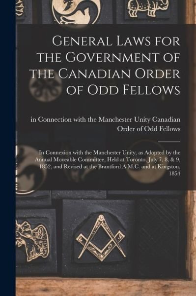 Cover for In Con Canadian Order of Odd Fellows · General Laws for the Government of the Canadian Order of Odd Fellows [microform]: in Connexion With the Manchester Unity, as Adopted by the Annual Moveable Committee, Held at Toronto, July 7, 8, &amp; 9, 1852, and Revised at the Brantford A.M.C. and At... (Pocketbok) (2021)