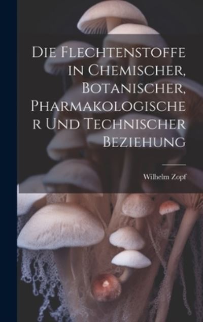 Die Flechtenstoffe in Chemischer, Botanischer, Pharmakologischer und Technischer Beziehung - Wilhelm Zopf - Bücher - Creative Media Partners, LLC - 9781021066343 - 18. Juli 2023