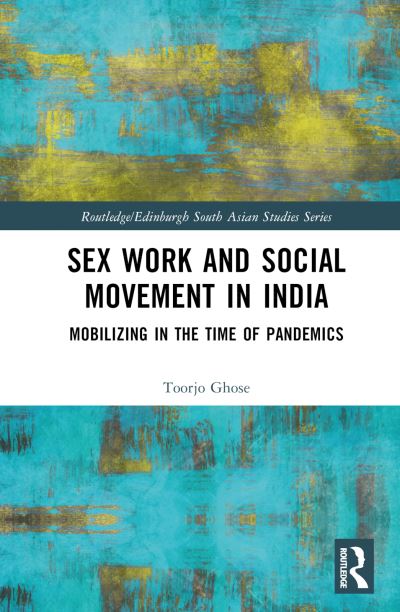 Cover for Ghose, Toorjo (University of Pennsylvania, USA) · Sex Work and Social Movement in India: Mobilizing in the Time of Pandemics - Routledge / Edinburgh South Asian Studies Series (Hardcover Book) (2024)