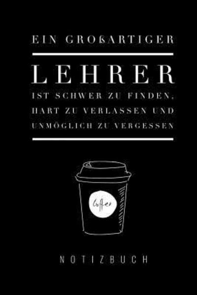 Cover for Lehrerabschiedsgeschenk Notizbuch · Ein Grossartiger Lehrer Ist Schwer Zu Finden, Hart Zu Verlassen Und Unmöglich Zu Vergessen Notizbuch (Paperback Bog) (2019)