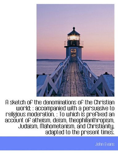 A Sketch of the Denominations of the Christian World; : Accompanied with a Persuasive to Religious M - John Evans - Books - BiblioLife - 9781117000343 - November 11, 2009