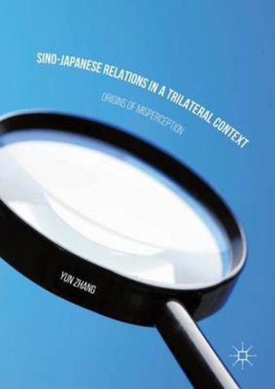 Sino-Japanese Relations in a Trilateral Context: Origins of Misperception - Yun Zhang - Books - Palgrave Macmillan - 9781137503343 - November 24, 2016