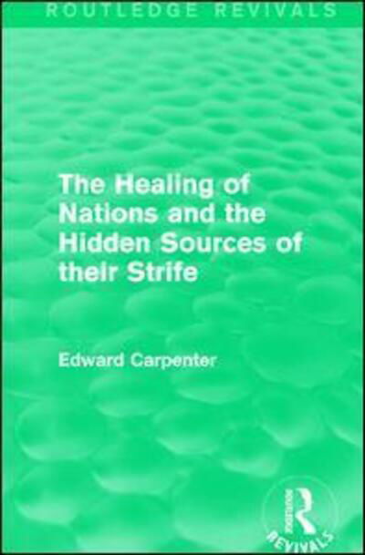 Cover for Edward Carpenter · The Healing of Nations and the Hidden Sources of their Strife - Routledge Revivals: The Collected Works of Edward Carpenter (Paperback Book) (2017)