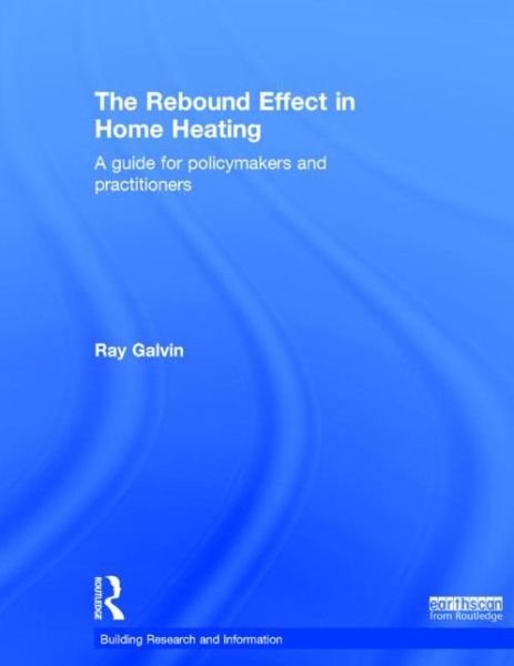 Galvin, Ray (University of Cambridge, UK and RWTH-Aachen University, Germany) · The Rebound Effect in Home Heating: A guide for policymakers and practitioners - BRI Research Series (Inbunden Bok) (2015)