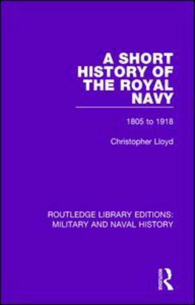Cover for Christopher Lloyd · A Short History of the Royal Navy: 1805-1918 - Routledge Library Editions: Military and Naval History (Paperback Book) (2017)
