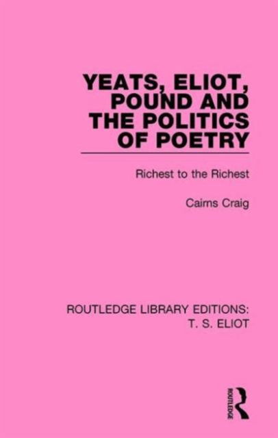 Cover for Cairns Craig · Yeats, Eliot, Pound and the Politics of Poetry: Richest to the Richest - Routledge Library Editions: T. S. Eliot (Gebundenes Buch) (2015)