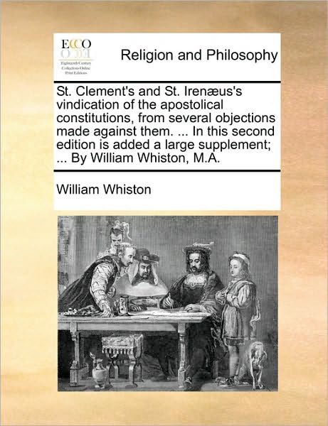 St. Clement's and St. Iren]us's Vindication of the Apostolical Constitutions, from Several Objections Made Against Them. ... in This Second Edition is - William Whiston - Książki - Gale Ecco, Print Editions - 9781171134343 - 24 czerwca 2010