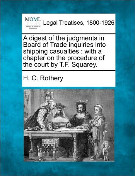 Cover for H C Rothery · A Digest of the Judgments in Board of Trade Inquiries into Shipping Casualties: with a Chapter on the Procedure of the Court by T.f. Squarey. (Paperback Book) (2010)
