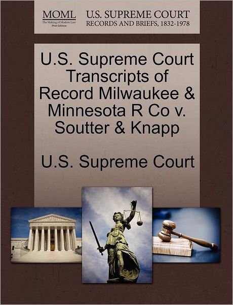 U.s. Supreme Court Transcripts of Record Milwaukee & Minnesota R Co V. Soutter & Knapp - U S Supreme Court - Books - Gale Ecco, U.S. Supreme Court Records - 9781270019343 - October 26, 2011