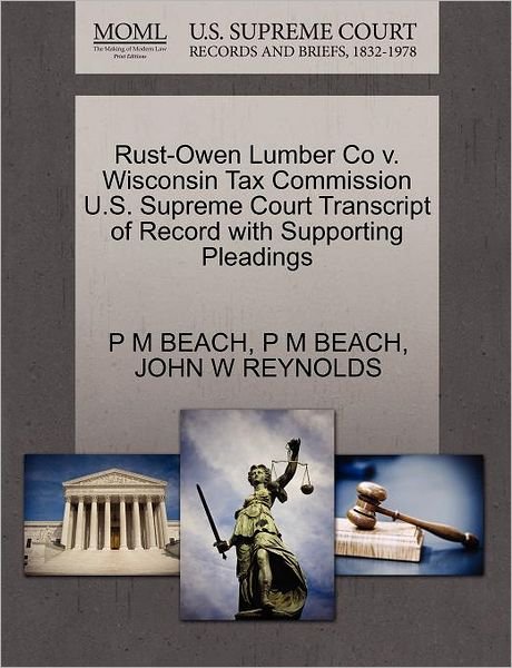Rust-owen Lumber Co V. Wisconsin Tax Commission U.s. Supreme Court Transcript of Record with Supporting Pleadings - P M Beach - Books - Gale Ecco, U.S. Supreme Court Records - 9781270246343 - October 26, 2011